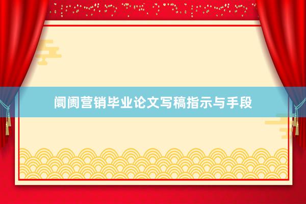阛阓营销毕业论文写稿指示与手段